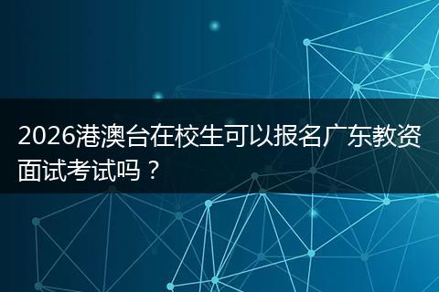 2026港澳台在校生可以报名广东教资面试考试吗？