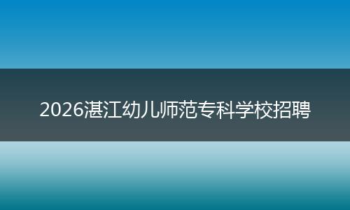 2026湛江幼儿师范专科学校招聘
