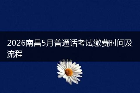 2026南昌5月普通话考试缴费时间及流程