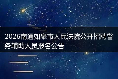 2026南通如皋市人民法院公开招聘警务辅助人员报名公告