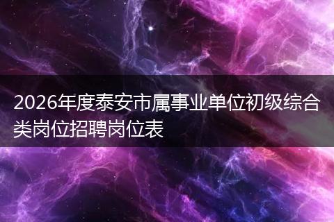 2026年度泰安市属事业单位初级综合类岗位招聘岗位表