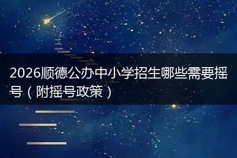 2026顺德公办中小学招生哪些需要摇号（附摇号政策）