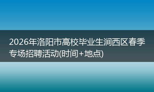 2026年洛阳市高校毕业生涧西区春季专场招聘活动(时间+地点)