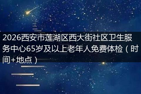 2026西安市莲湖区西大街社区卫生服务中心65岁及以上老年人免费体检（时间+地点）