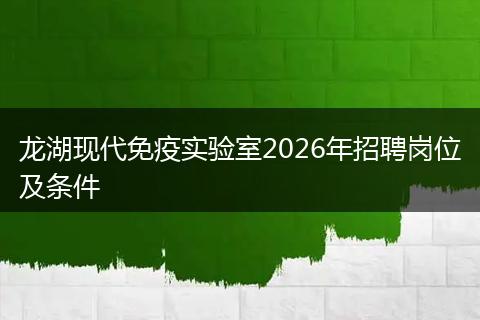 龙湖现代免疫实验室2026年招聘岗位及条件
