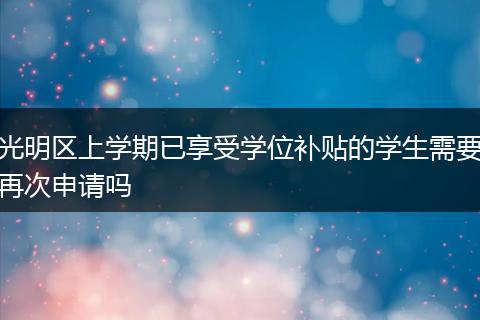 光明区上学期已享受学位补贴的学生需要再次申请吗