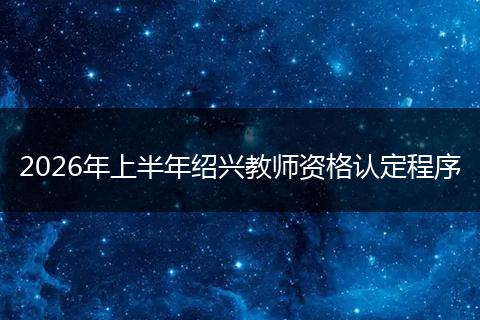 2026年上半年绍兴教师资格认定程序