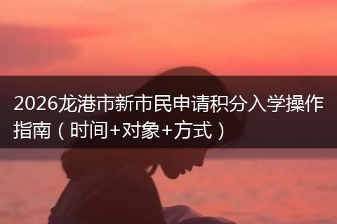 2026龙港市新市民申请积分入学操作指南（时间+对象+方式）