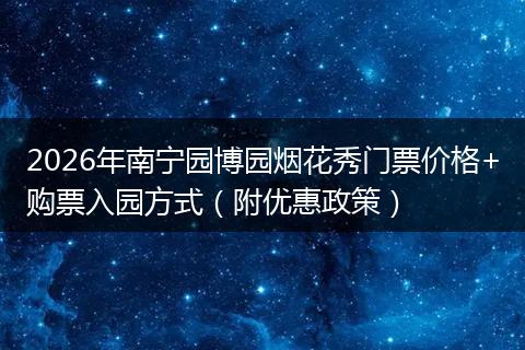 2026年南宁园博园烟花秀门票价格+购票入园方式（附优惠政策）