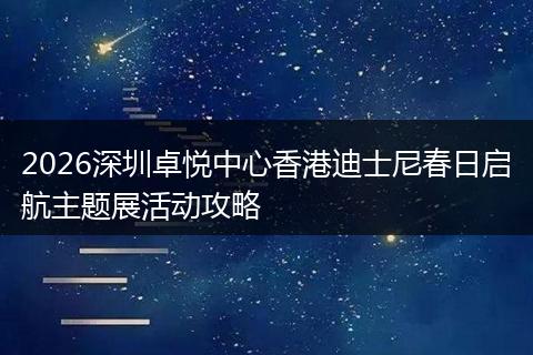 2026深圳卓悦中心香港迪士尼春日启航主题展活动攻略