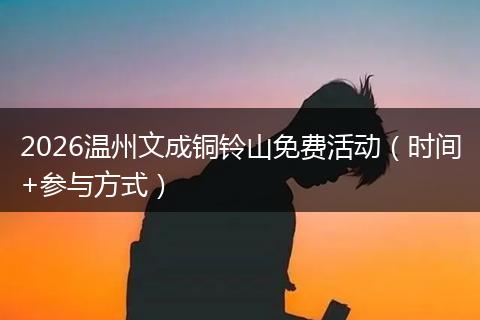 2026温州文成铜铃山免费活动（时间+参与方式）