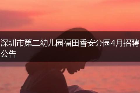 深圳市第二幼儿园福田香安分园4月招聘公告