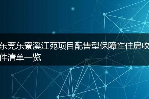 东莞东寮溪江苑项目配售型保障性住房收件清单一览
