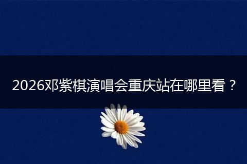 2026邓紫棋演唱会重庆站在哪里看？