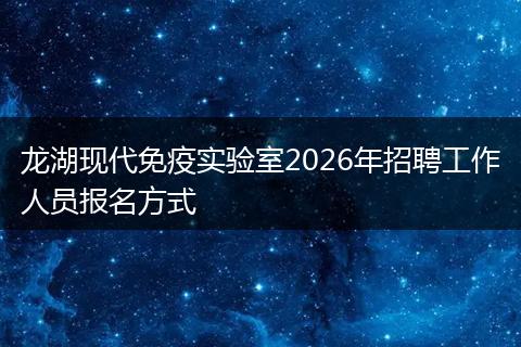 龙湖现代免疫实验室2026年招聘工作人员报名方式
