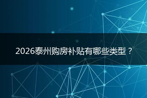 2026泰州购房补贴有哪些类型？