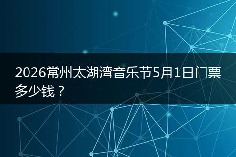 2026常州太湖湾音乐节5月1日门票多少钱？