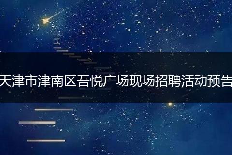 天津市津南区吾悦广场现场招聘活动预告
