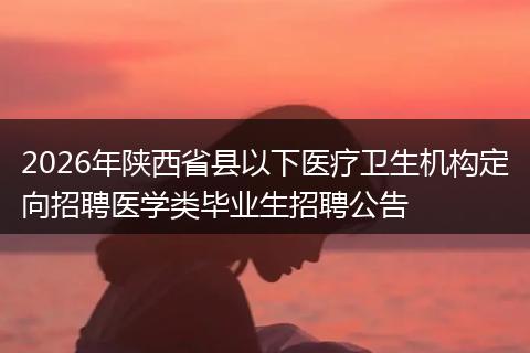 2026年陕西省县以下医疗卫生机构定向招聘医学类毕业生招聘公告