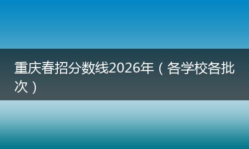重庆春招分数线2026年（各学校各批次）