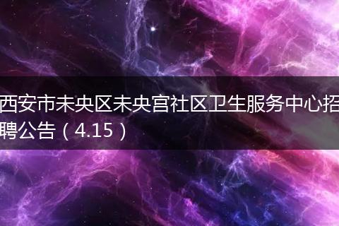 西安市未央区未央宫社区卫生服务中心招聘公告（4.15）