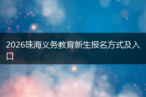 2026珠海义务教育新生报名方式及入口