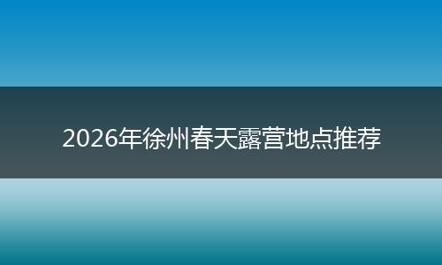2026年徐州春天露营地点推荐
