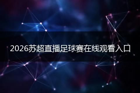 2026苏超直播足球赛在线观看入口