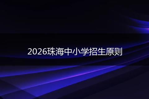 2026珠海中小学招生原则