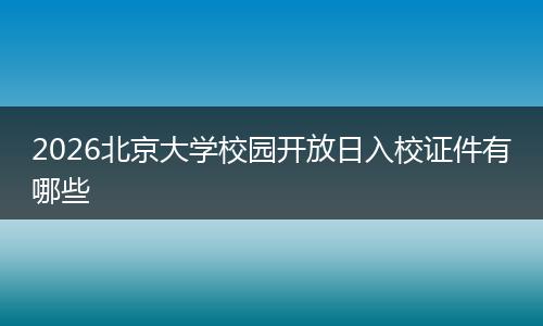 2026北京大学校园开放日入校证件有哪些