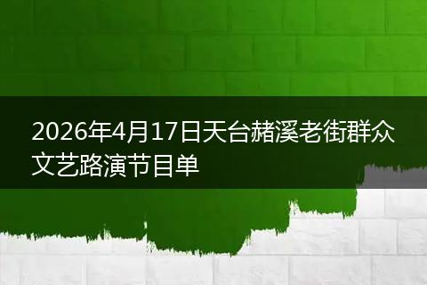 2026年4月17日天台赭溪老街群众文艺路演节目单
