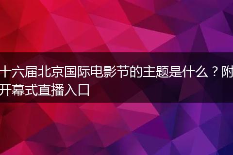 十六届北京国际电影节的主题是什么？附开幕式直播入口
