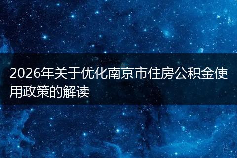 2026年关于优化南京市住房公积金使用政策的解读