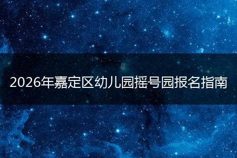 2026年嘉定区幼儿园摇号园报名指南