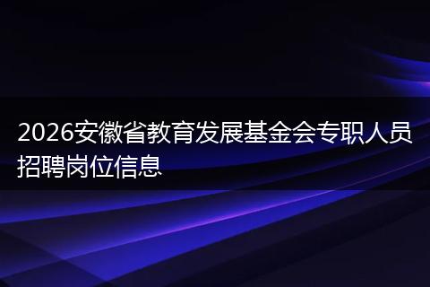 2026安徽省教育发展基金会专职人员招聘岗位信息