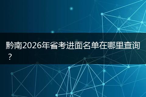 黔南2026年省考进面名单在哪里查询？
