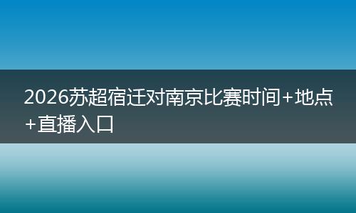 2026苏超宿迁对南京比赛时间+地点+直播入口