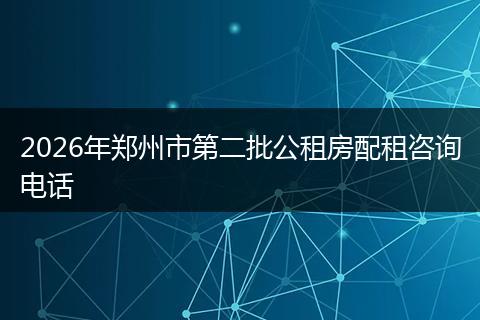 2026年郑州市第二批公租房配租咨询电话