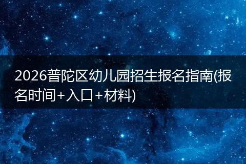2026普陀区幼儿园招生报名指南(报名时间+入口+材料)