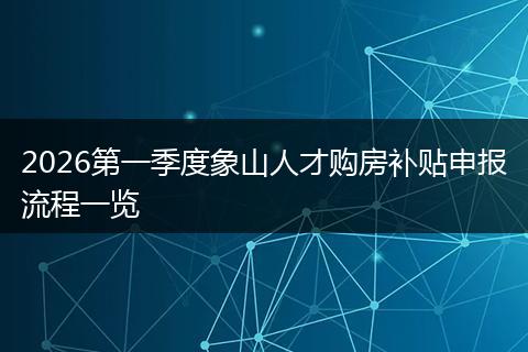 2026第一季度象山人才购房补贴申报流程一览