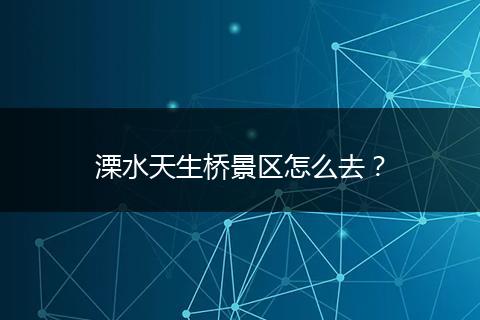 溧水天生桥景区怎么去？