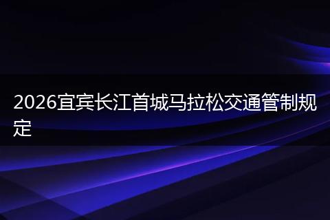 2026宜宾长江首城马拉松交通管制规定