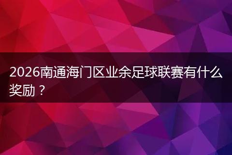 2026南通海门区业余足球联赛有什么奖励？
