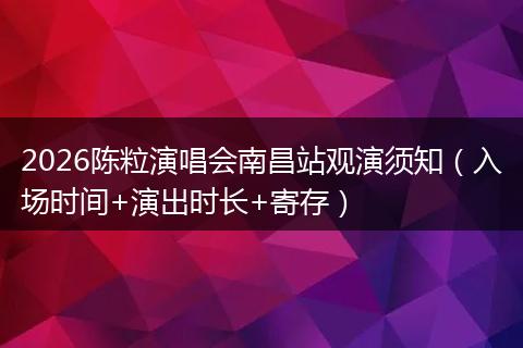 2026陈粒演唱会南昌站观演须知（入场时间+演出时长+寄存）
