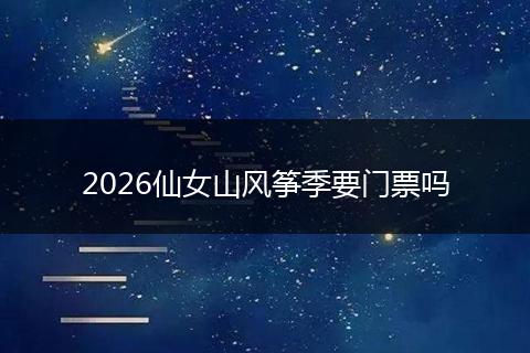 2026仙女山风筝季要门票吗