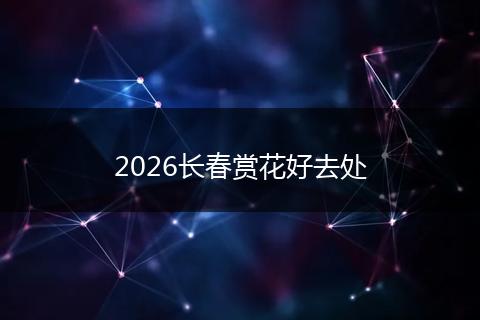 2026长春赏花好去处