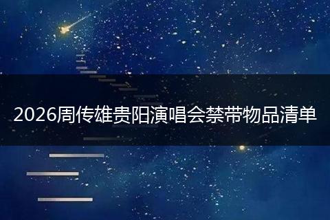 2026周传雄贵阳演唱会禁带物品清单