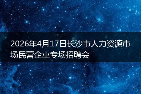 2026年4月17日长沙市人力资源市场民营企业专场招聘会