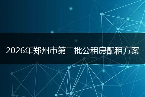 2026年郑州市第二批公租房配租方案