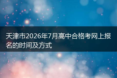 天津市2026年7月高中合格考网上报名的时间及方式